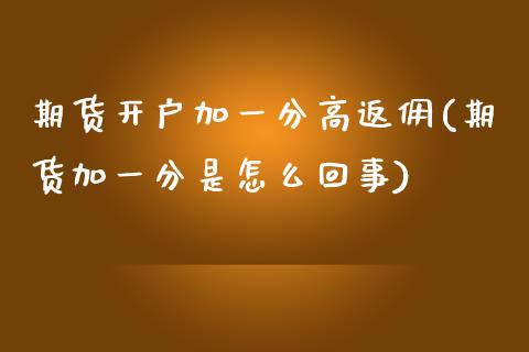 期货开户加一分高返佣(期货加一分是怎么回事)