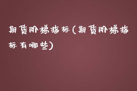 期货阶梯指标(期货阶梯指标有哪些)_https://www.boyangwujin.com_黄金期货_第1张