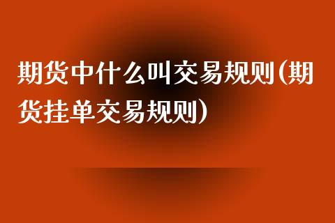 期货中什么叫交易规则(期货挂单交易规则)