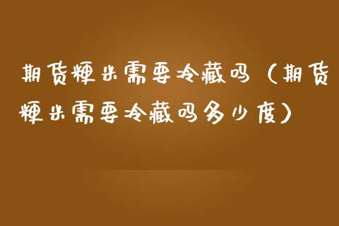 期货粳米需要冷藏吗（期货粳米需要冷藏吗多少度）