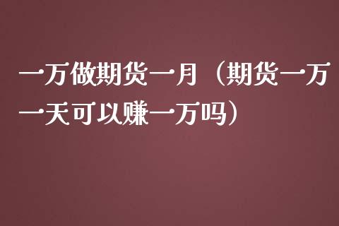 一万做期货一月（期货一万一天可以赚一万吗）_https://www.boyangwujin.com_黄金期货_第1张