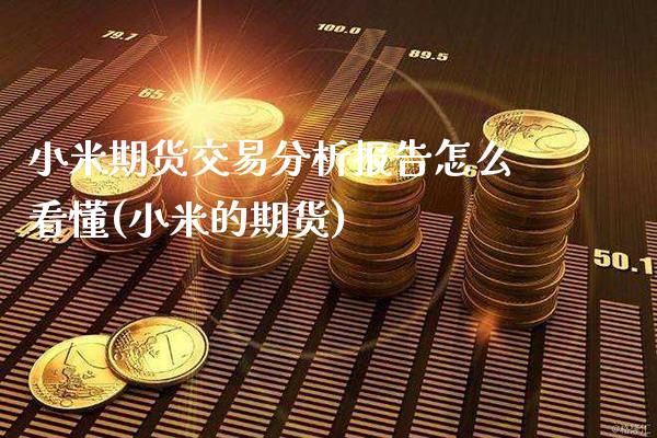 小米期货交易分析报告怎么看懂(小米的期货)_https://www.boyangwujin.com_期货直播间_第1张