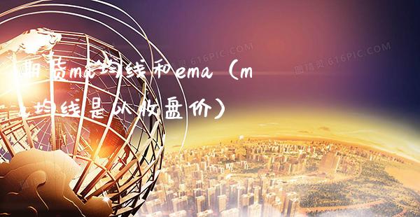 期货ma均线和ema（ma均线是以收盘价）