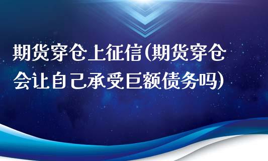 期货穿仓上征信(期货穿仓会让自己承受巨额债务吗)