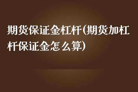 期货保证金杠杆(期货加杠杆保证金怎么算)