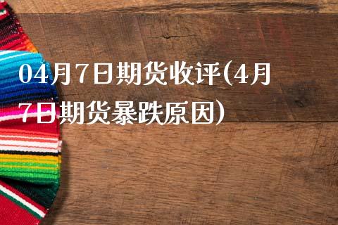 04月7日期货收评(4月7日期货暴跌原因)_https://www.boyangwujin.com_期货直播间_第1张