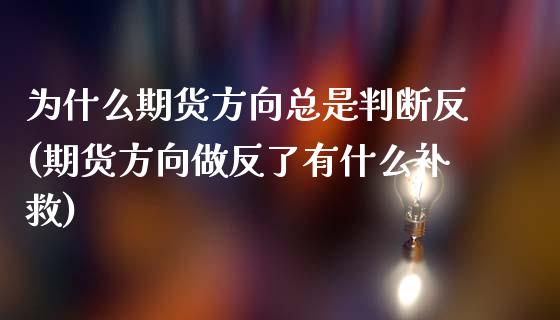 为什么期货方向总是判断反(期货方向做反了有什么补救)_https://www.boyangwujin.com_期货直播间_第1张