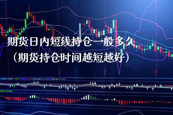 期货日内短线持仓一般多久（期货持仓时间越短越好）_https://www.boyangwujin.com_道指期货_第1张