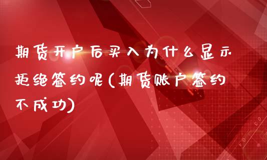 期货开户后买入为什么显示拒绝签约呢(期货账户签约不成功)