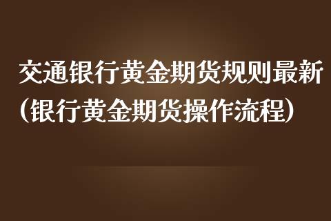 交通银行黄金期货规则最新(银行黄金期货操作流程)