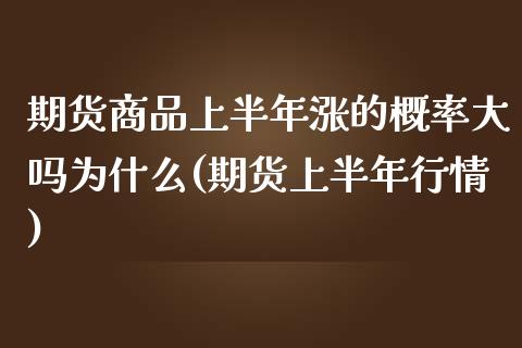 期货商品上半年涨的概率大吗为什么(期货上半年行情)