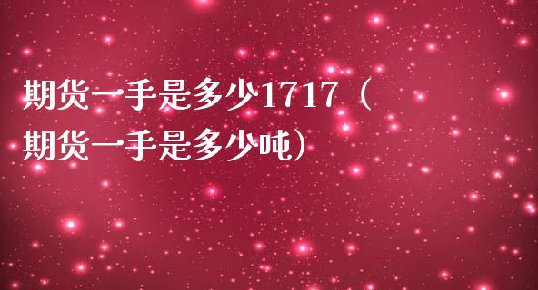 期货一手是多少1717（期货一手是多少吨）