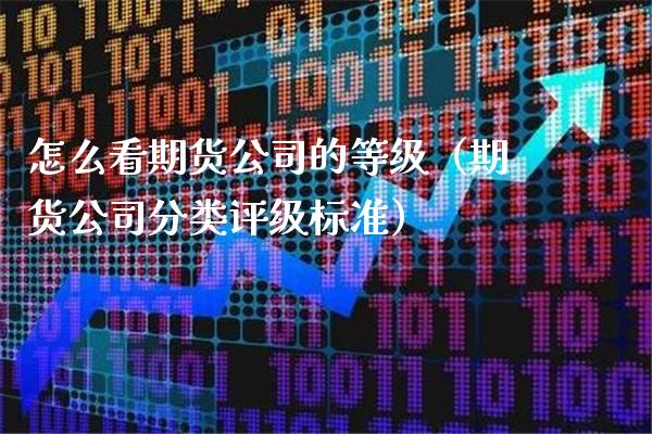 怎么看期货公司的等级（期货公司分类评级标准）