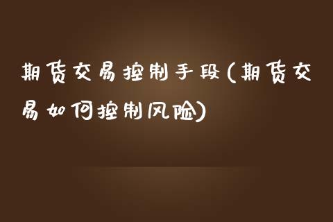 期货交易控制手段(期货交易如何控制风险)