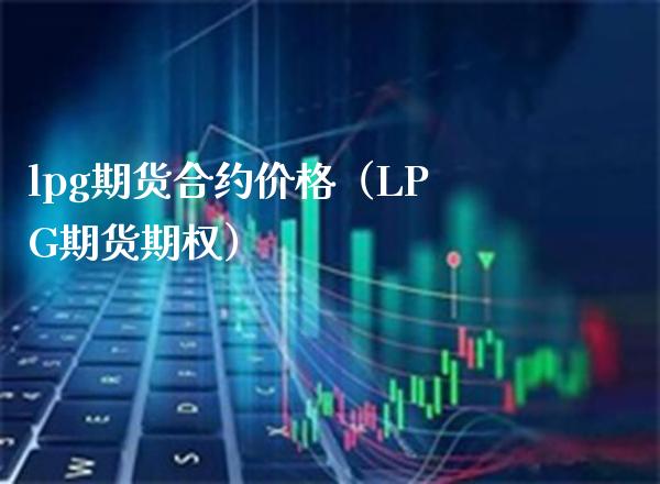 lpg期货合约价格（LPG期货期权）