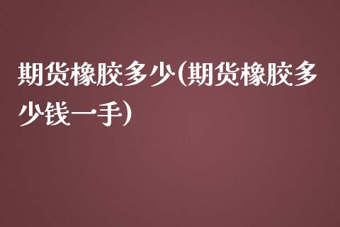 期货橡胶多少(期货橡胶多少钱一手)