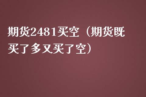 期货2481买空（期货既买了多又买了空）