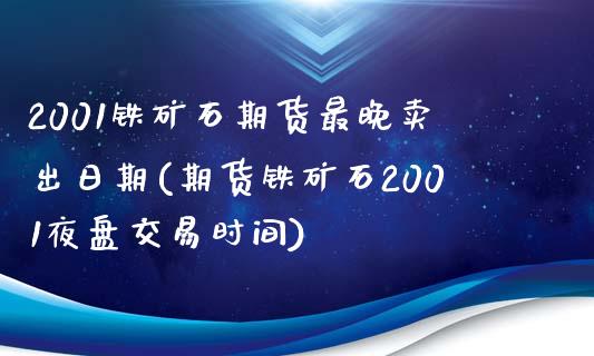 2001铁矿石期货最晚卖出日期(期货铁矿石2001夜盘交易时间)