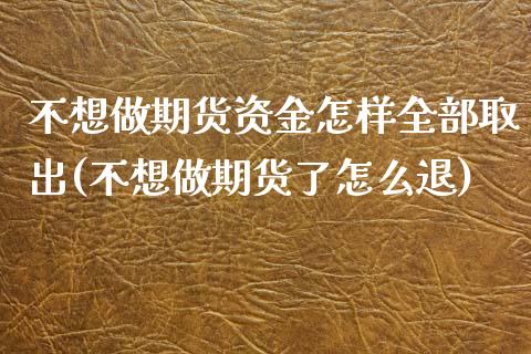 不想做期货资金怎样全部取出(不想做期货了怎么退)