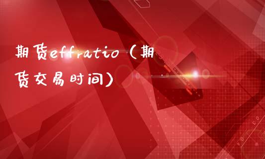 期货effratio（期货交易时间）