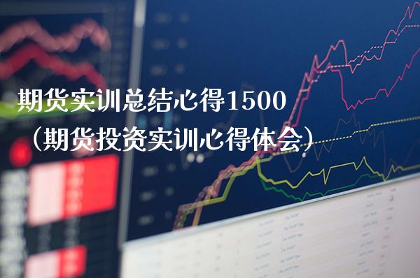 期货实训总结心得1500（期货投资实训心得体会）