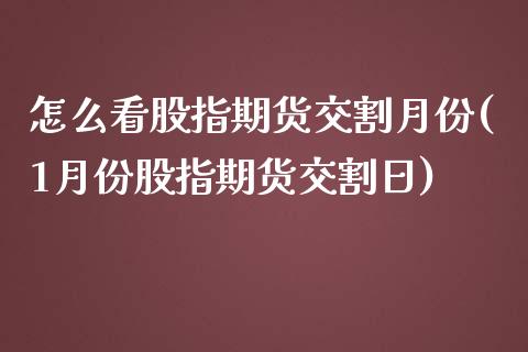 怎么看股指期货交割月份(1月份股指期货交割日)_https://www.boyangwujin.com_黄金期货_第1张