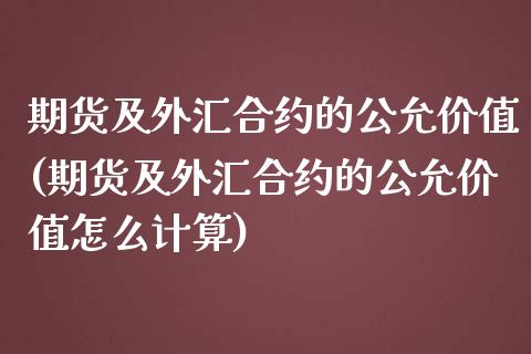 期货及外汇合约的公允价值(期货及外汇合约的公允价值怎么计算)