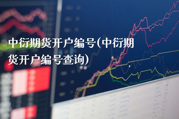 中衍期货开户编号(中衍期货开户编号查询)_https://www.boyangwujin.com_期货直播间_第1张