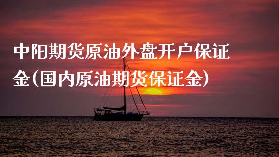 中阳期货原油外盘开户保证金(国内原油期货保证金)_https://www.boyangwujin.com_黄金期货_第1张