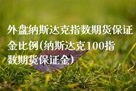 外盘纳斯达克指数期货保证金比例(纳斯达克100指数期货保证金)_https://www.boyangwujin.com_原油期货_第1张