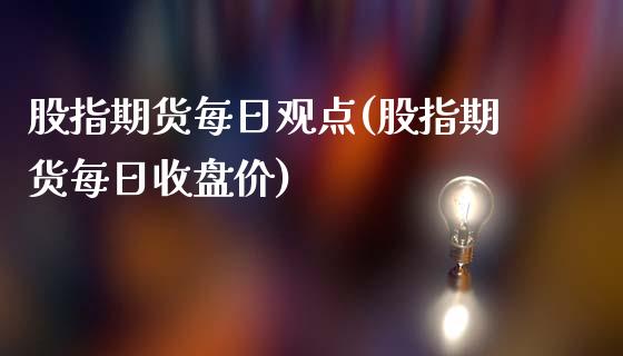 股指期货每日观点(股指期货每日收盘价)_https://www.boyangwujin.com_期货直播间_第1张