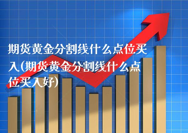 期货黄金分割线什么点位买入(期货黄金分割线什么点位买入好)