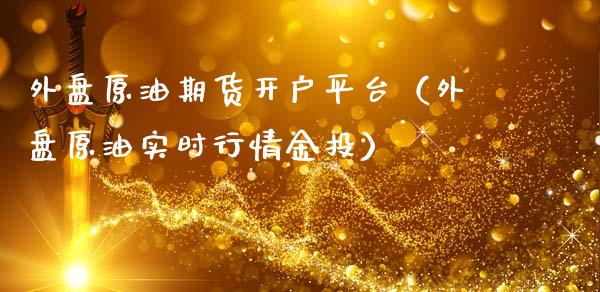 外盘原油期货开户平台（外盘原油实时行情金投）_https://www.boyangwujin.com_期货直播间_第1张