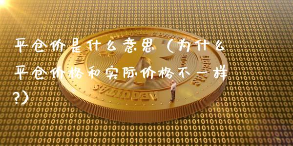 平仓价是什么意思（为什么平仓价格和实际价格不一样?）