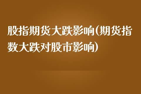 股指期货大跌影响(期货指数大跌对股市影响)_https://www.boyangwujin.com_白银期货_第1张