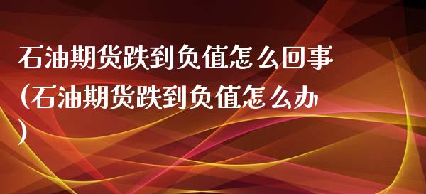 石油期货跌到负值怎么回事(石油期货跌到负值怎么办)