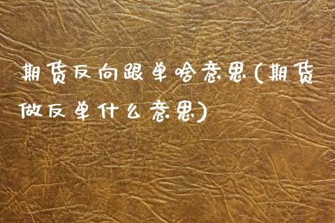 期货反向跟单啥意思(期货做反单什么意思)_https://www.boyangwujin.com_期货科普_第1张