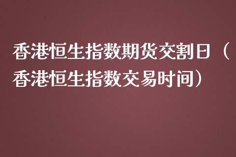 香港恒生指数期货交割日（香港恒生指数交易时间）_https://www.boyangwujin.com_期货直播间_第1张