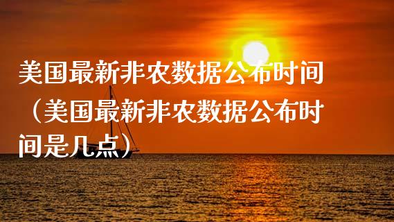 美国最新非农数据公布时间（美国最新非农数据公布时间是几点）_https://www.boyangwujin.com_期货直播间_第1张