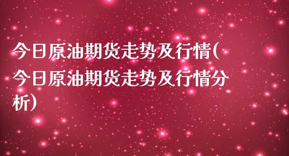 今日原油期货走势及行情(今日原油期货走势及行情分析)