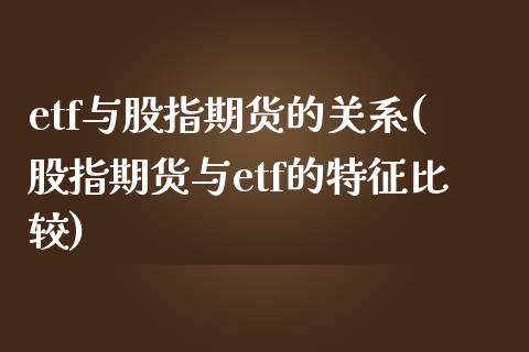 etf与股指期货的关系(股指期货与etf的特征比较)