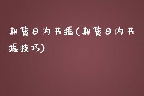 期货日内共振(期货日内共振技巧)