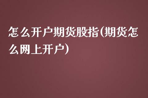 怎么开户期货股指(期货怎么网上开户)