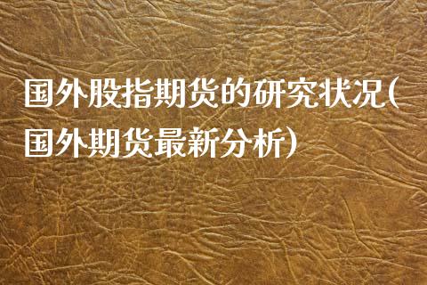 国外股指期货的研究状况(国外期货最新分析)_https://www.boyangwujin.com_恒指期货_第1张