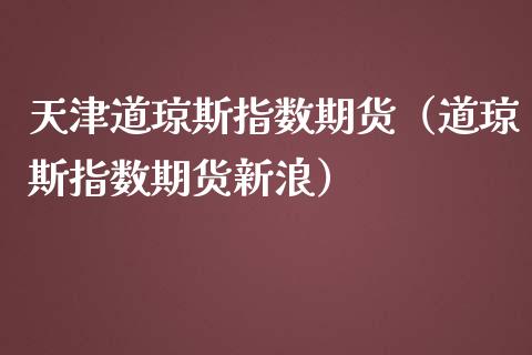 天津道琼斯指数期货（道琼斯指数期货新浪）