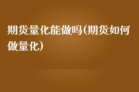 期货量化能做吗(期货如何做量化)_https://www.boyangwujin.com_恒指直播间_第1张