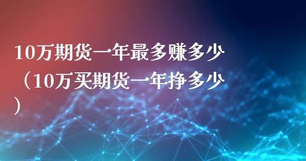 10万期货一年最多赚多少（10万买期货一年挣多少）