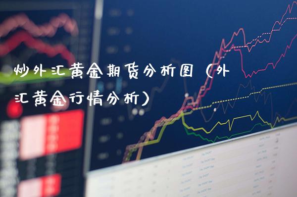 炒外汇黄金期货分析图（外汇黄金行情分析）