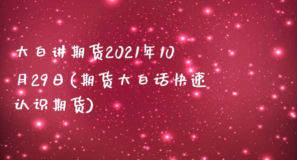 大白讲期货2021年10月29日(期货大白话快速认识期货)