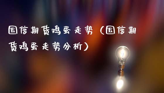 国信期货鸡蛋走势（国信期货鸡蛋走势分析）